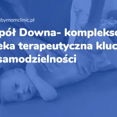 Dziecko z zespołem Downa podczas terapii. Kompleksowa opieka terapeutyczna kluczem do samodzielności.