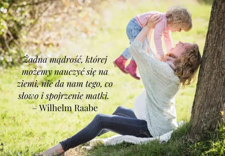 Matka podnosi dziecko, a na zdjęciu widnieją cytaty o mamie. Wilhelm Raabe powiedział: "Żadna mądrość, której możemy nauczyć się na ziemi, nie da nam tego, co słowo i spojrzenie matki.