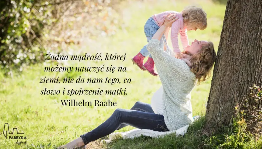 Matka podnosi dziecko, a na zdjęciu widnieją cytaty o mamie. Wilhelm Raabe powiedział: "Żadna mądrość, której możemy nauczyć się na ziemi, nie da nam tego, co słowo i spojrzenie matki.