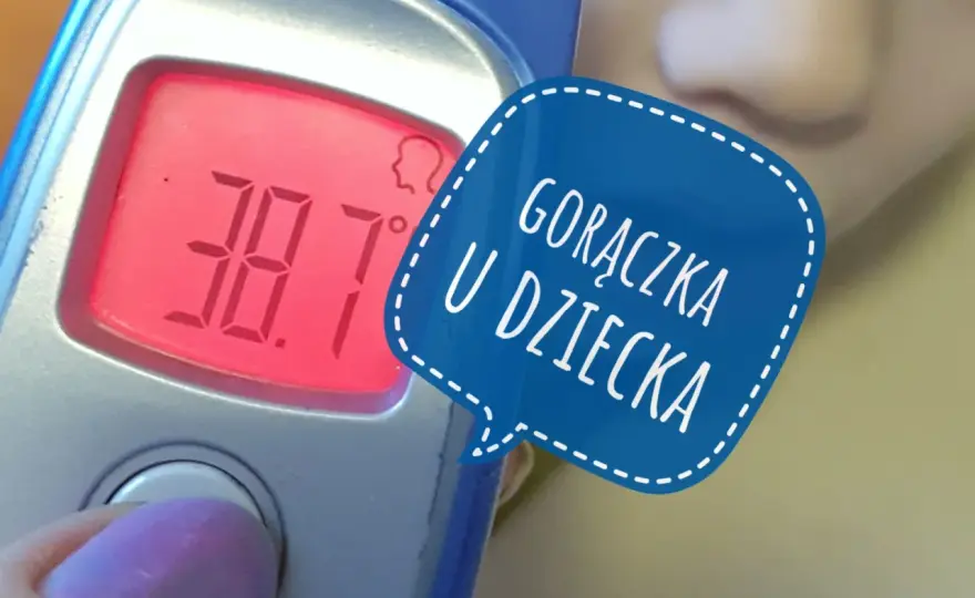 Gorączka u dziecka - Od ilu stopni? Kiedy reagować? Poradnik