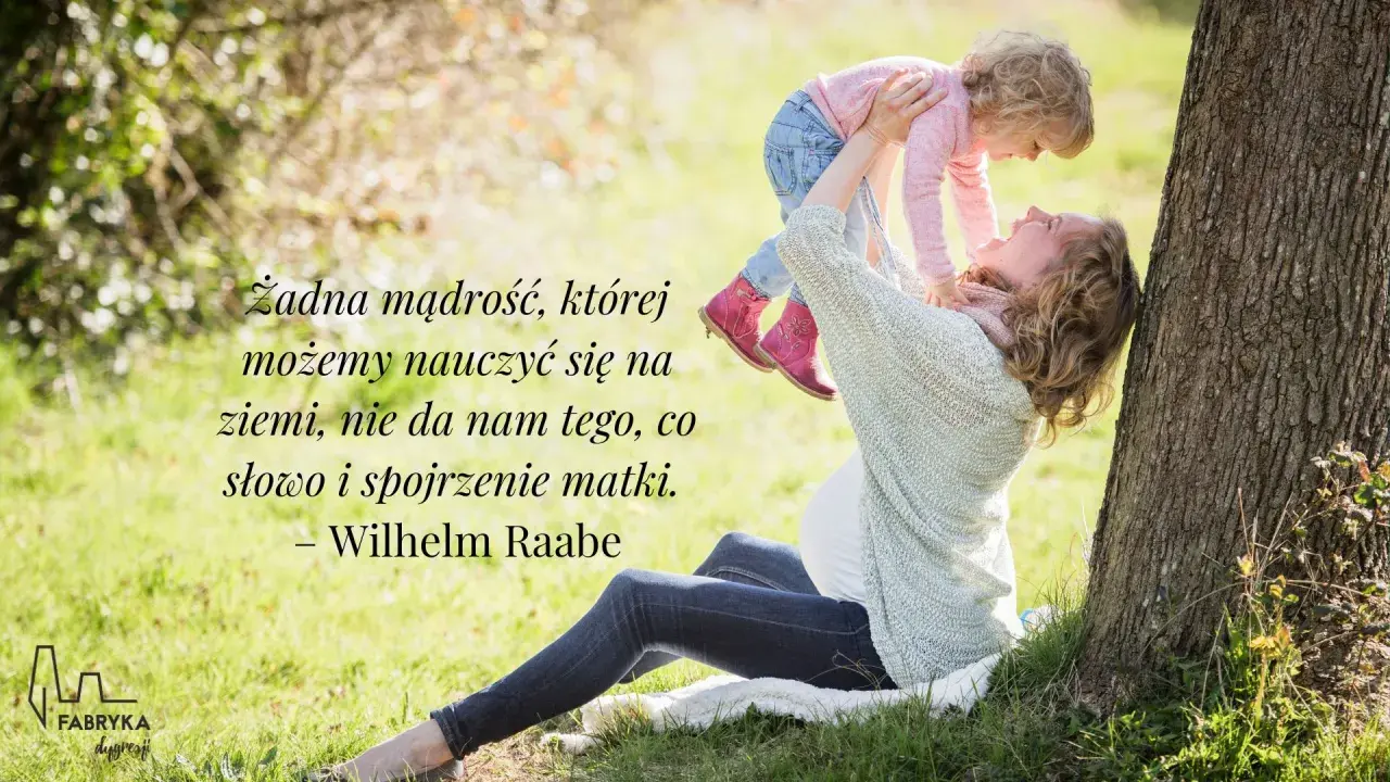 Matka podnosi dziecko, a na zdjęciu widnieją cytaty o mamie. Wilhelm Raabe powiedział: "Żadna mądrość, której możemy nauczyć się na ziemi, nie da nam tego, co słowo i spojrzenie matki.